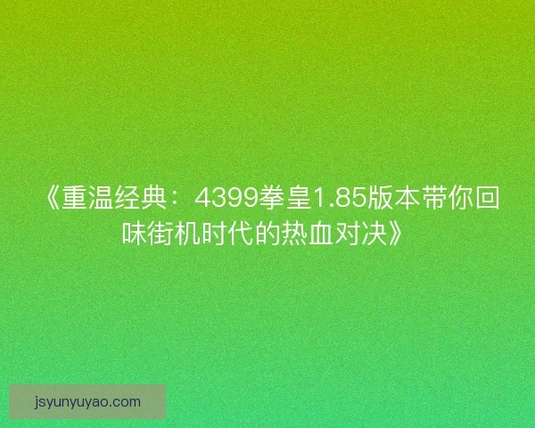 《重温经典：4399拳皇1.85版本带你回味街机时代的热血对决》